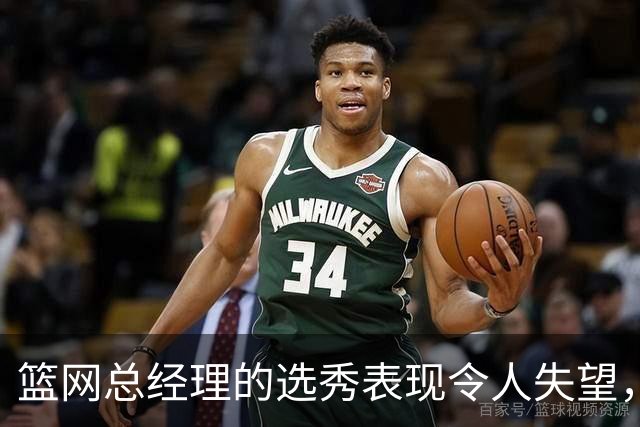篮网总经理的选秀表现令人失望，十年未找到可靠成材
