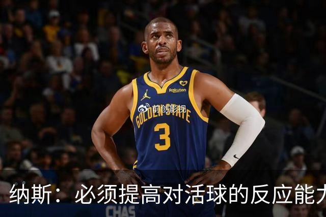 纳斯：必须提高对活球的反应能力 下场对阵尼克斯需注意篮板